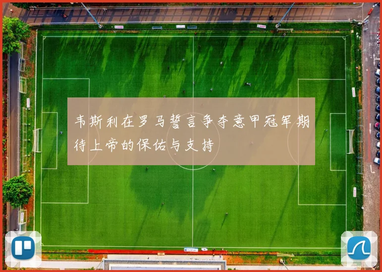 韦斯利在罗马誓言争夺意甲冠军期待上帝的保佑与支持