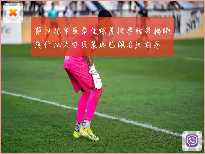 萨拉赫年度最佳球员投票结果揭晓阿什拉夫登贝莱姆巴佩名列前茅