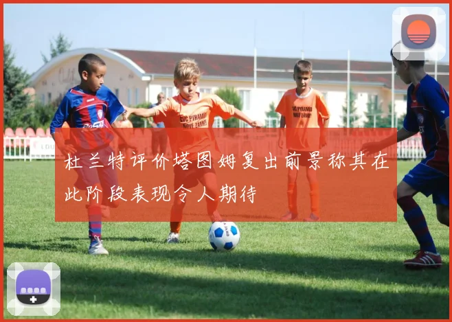 杜兰特评价塔图姆复出前景称其在此阶段表现令人期待