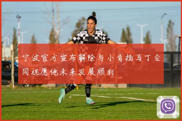 宁波官方宣布解除与小肯扬马丁合同祝愿他未来发展顺利