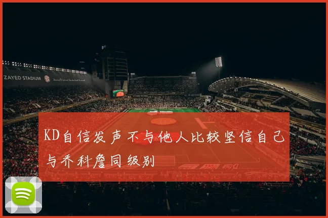 KD自信发声不与他人比较坚信自己与乔科詹同级别