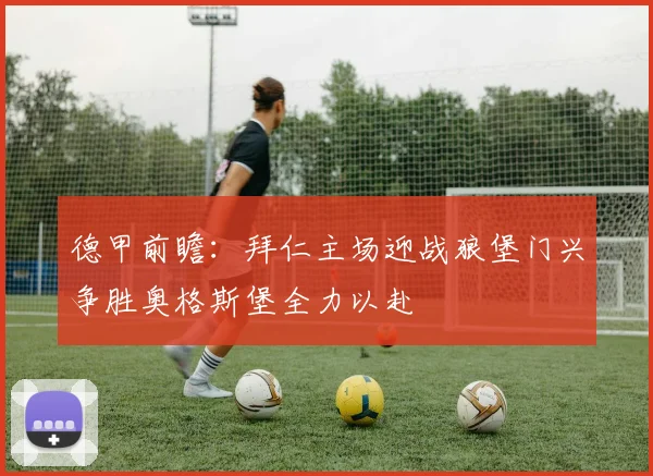 德甲前瞻：拜仁主场迎战狼堡门兴争胜奥格斯堡全力以赴