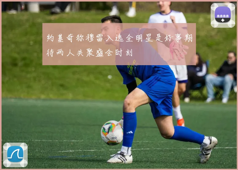 约基奇称穆雷入选全明星是好事期待两人共聚盛会时刻