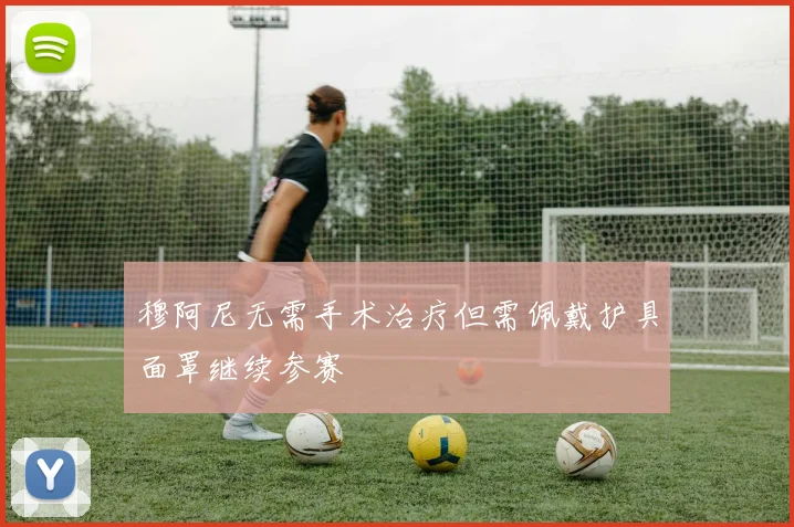 穆阿尼无需手术治疗但需佩戴护具面罩继续参赛