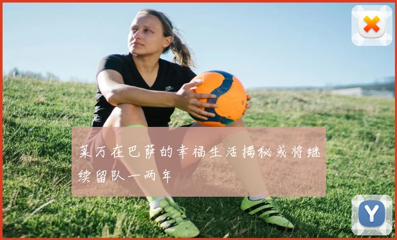 莱万在巴萨的幸福生活揭秘或将继续留队一两年