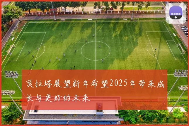 莫拉塔展望新年希望2025年带来成长与更好的未来