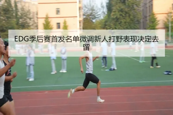 EDG季后赛首发名单微调新人打野表现决定去留 - MKSPORTS